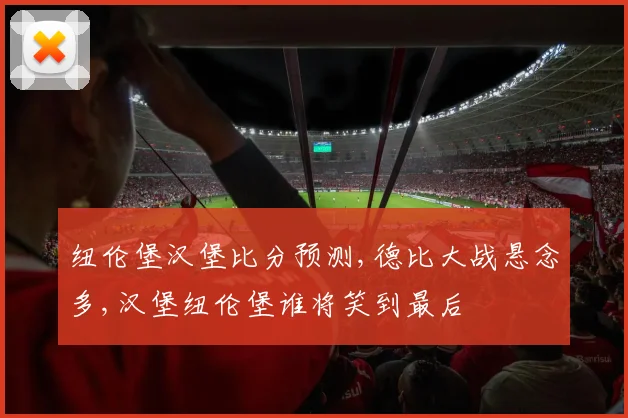 纽伦堡汉堡比分预测,德比大战悬念多,汉堡纽伦堡谁将笑到最后